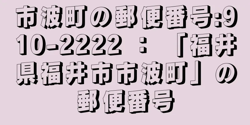 市波町の郵便番号:910-2222 ： 「福井県福井市市波町」の郵便番号