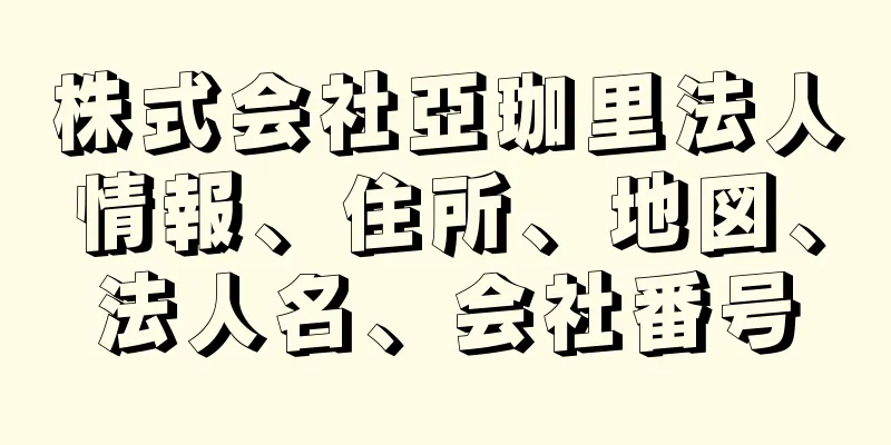 株式会社亞珈里法人情報、住所、地図、法人名、会社番号