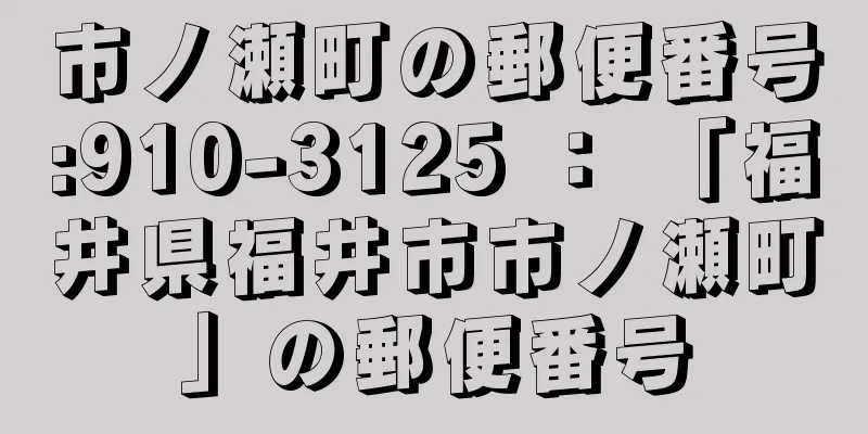 市ノ瀬町の郵便番号:910-3125 ： 「福井県福井市市ノ瀬町」の郵便番号