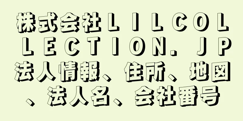 株式会社ＬＩＬＣＯＬＬＥＣＴＩＯＮ．ＪＰ法人情報、住所、地図、法人名、会社番号