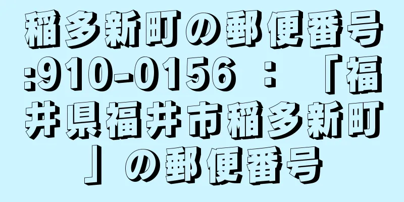 稲多新町の郵便番号:910-0156 ： 「福井県福井市稲多新町」の郵便番号