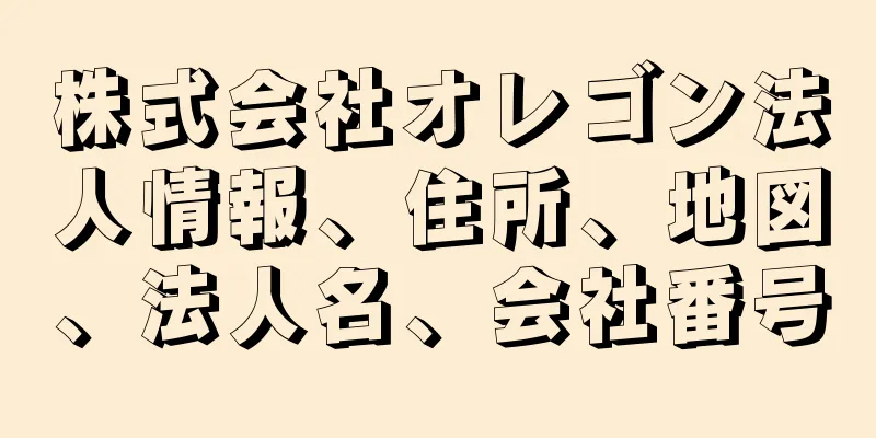 株式会社オレゴン法人情報、住所、地図、法人名、会社番号