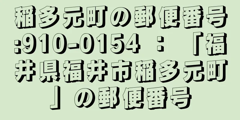 稲多元町の郵便番号:910-0154 ： 「福井県福井市稲多元町」の郵便番号