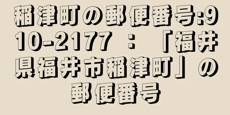 稲津町の郵便番号:910-2177 ： 「福井県福井市稲津町」の郵便番号