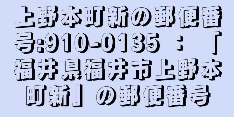 上野本町新の郵便番号:910-0135 ： 「福井県福井市上野本町新」の郵便番号