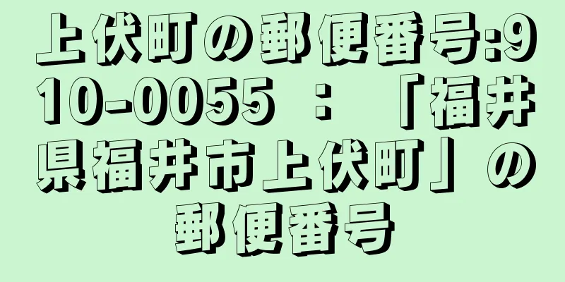 上伏町の郵便番号:910-0055 ： 「福井県福井市上伏町」の郵便番号