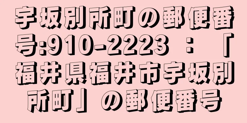 宇坂別所町の郵便番号:910-2223 ： 「福井県福井市宇坂別所町」の郵便番号