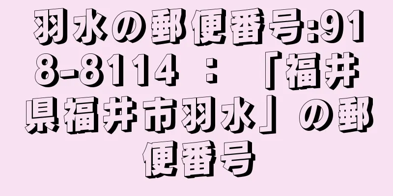 羽水の郵便番号:918-8114 ： 「福井県福井市羽水」の郵便番号