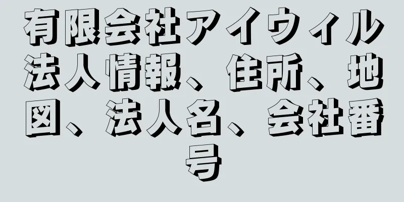 有限会社アイウィル法人情報、住所、地図、法人名、会社番号