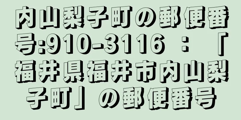 内山梨子町の郵便番号:910-3116 ： 「福井県福井市内山梨子町」の郵便番号