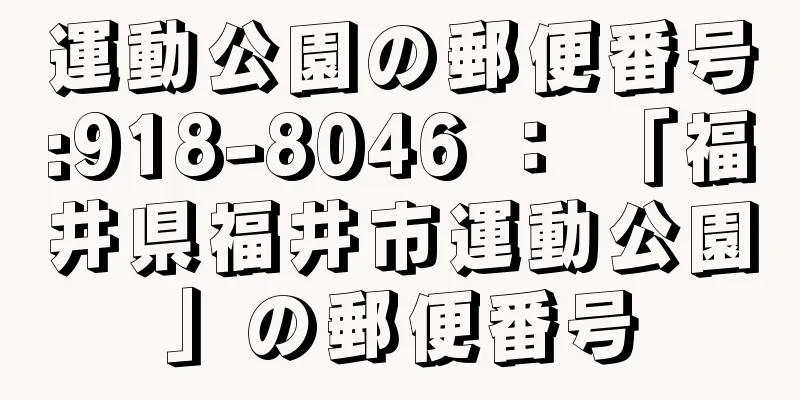 運動公園の郵便番号:918-8046 ： 「福井県福井市運動公園」の郵便番号