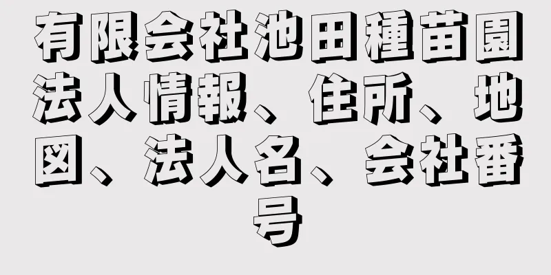 有限会社池田種苗園法人情報、住所、地図、法人名、会社番号