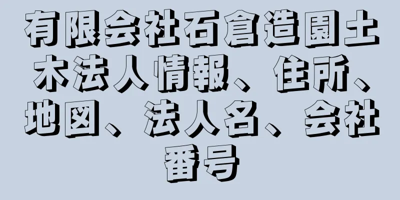 有限会社石倉造園土木法人情報、住所、地図、法人名、会社番号