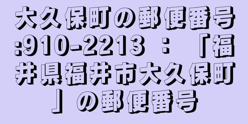 大久保町の郵便番号:910-2213 ： 「福井県福井市大久保町」の郵便番号