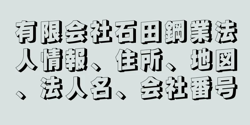 有限会社石田鋼業法人情報、住所、地図、法人名、会社番号