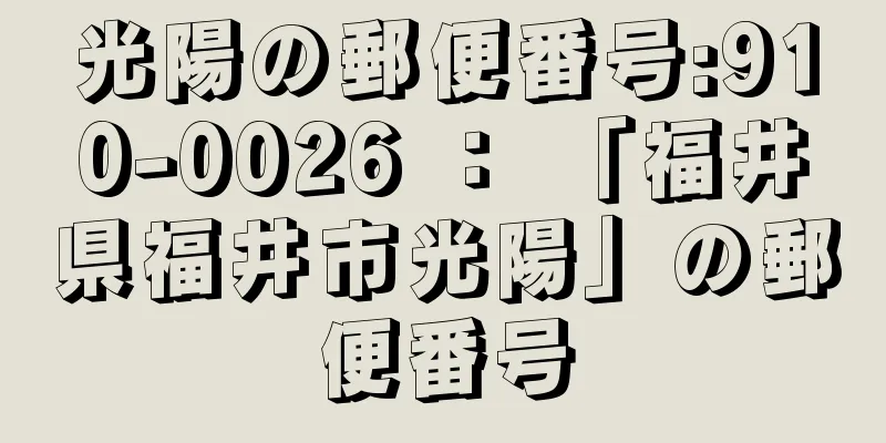 光陽の郵便番号:910-0026 ： 「福井県福井市光陽」の郵便番号