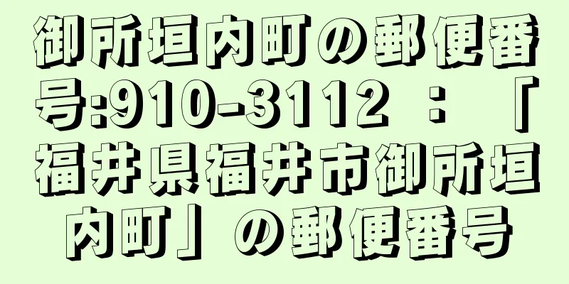 御所垣内町の郵便番号:910-3112 ： 「福井県福井市御所垣内町」の郵便番号