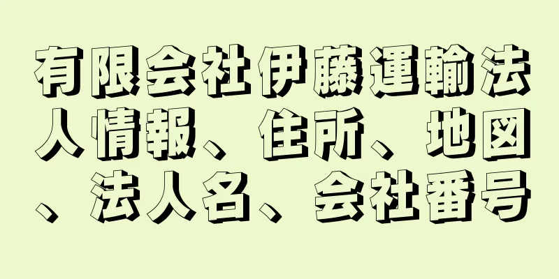 有限会社伊藤運輸法人情報、住所、地図、法人名、会社番号