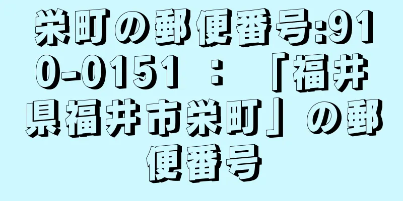 栄町の郵便番号:910-0151 ： 「福井県福井市栄町」の郵便番号