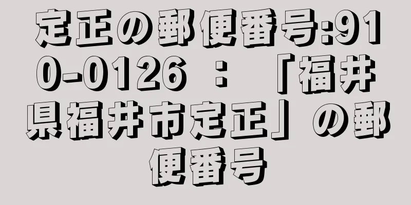 定正の郵便番号:910-0126 ： 「福井県福井市定正」の郵便番号