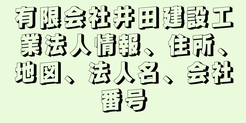 有限会社井田建設工業法人情報、住所、地図、法人名、会社番号