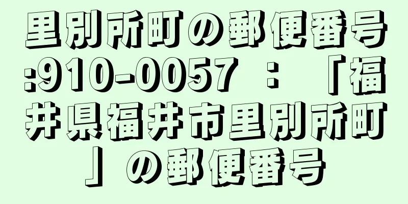 里別所町の郵便番号:910-0057 ： 「福井県福井市里別所町」の郵便番号