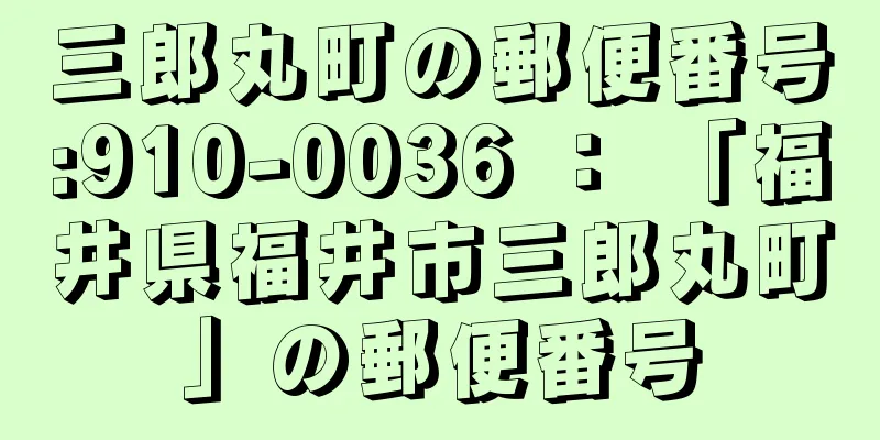 三郎丸町の郵便番号:910-0036 ： 「福井県福井市三郎丸町」の郵便番号