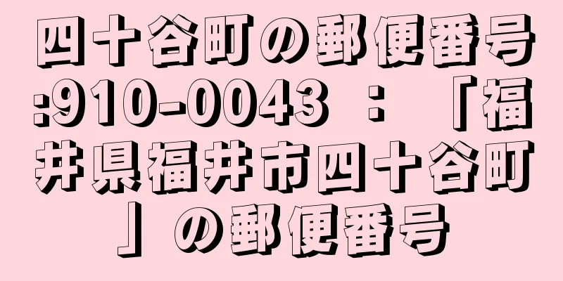 四十谷町の郵便番号:910-0043 ： 「福井県福井市四十谷町」の郵便番号