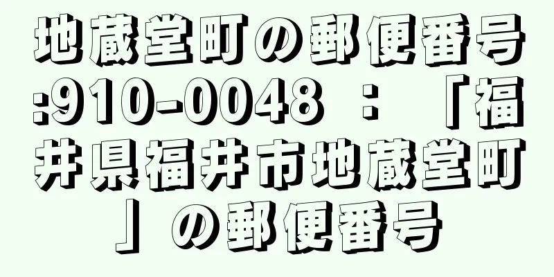 地蔵堂町の郵便番号:910-0048 ： 「福井県福井市地蔵堂町」の郵便番号