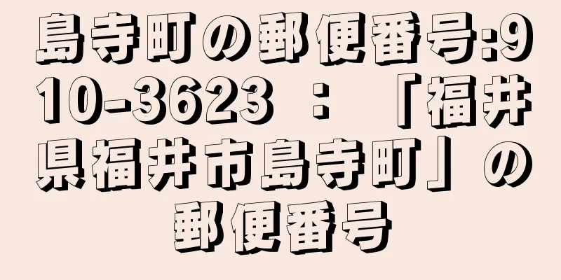 島寺町の郵便番号:910-3623 ： 「福井県福井市島寺町」の郵便番号