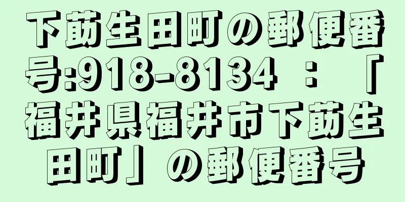 下莇生田町の郵便番号:918-8134 ： 「福井県福井市下莇生田町」の郵便番号