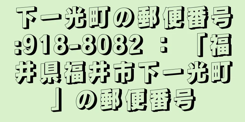 下一光町の郵便番号:918-8082 ： 「福井県福井市下一光町」の郵便番号