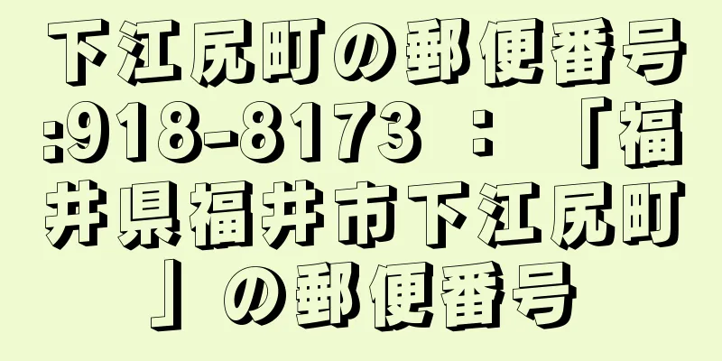 下江尻町の郵便番号:918-8173 ： 「福井県福井市下江尻町」の郵便番号