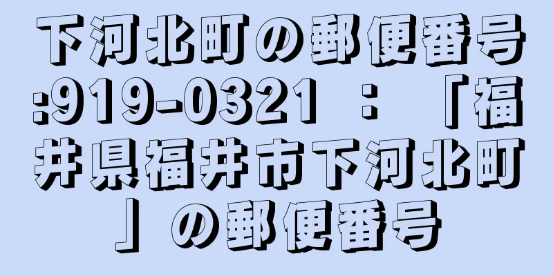 下河北町の郵便番号:919-0321 ： 「福井県福井市下河北町」の郵便番号