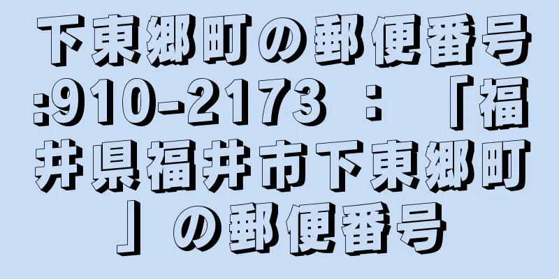 下東郷町の郵便番号:910-2173 ： 「福井県福井市下東郷町」の郵便番号