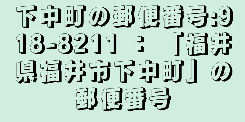 下中町の郵便番号:918-8211 ： 「福井県福井市下中町」の郵便番号