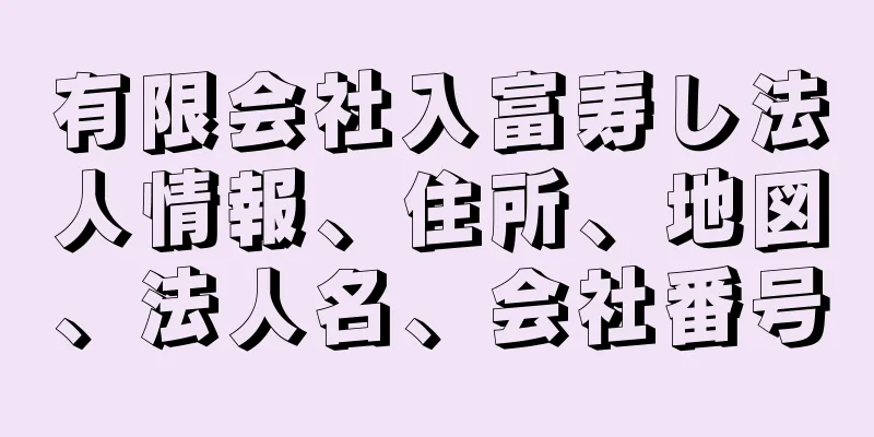 有限会社入富寿し法人情報、住所、地図、法人名、会社番号