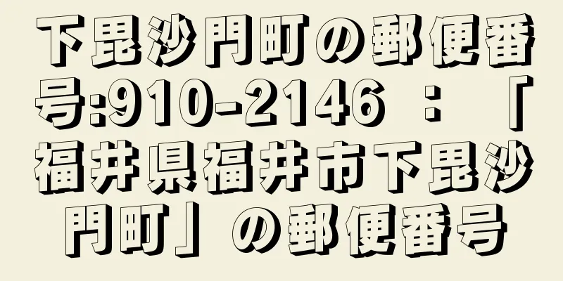 下毘沙門町の郵便番号:910-2146 ： 「福井県福井市下毘沙門町」の郵便番号