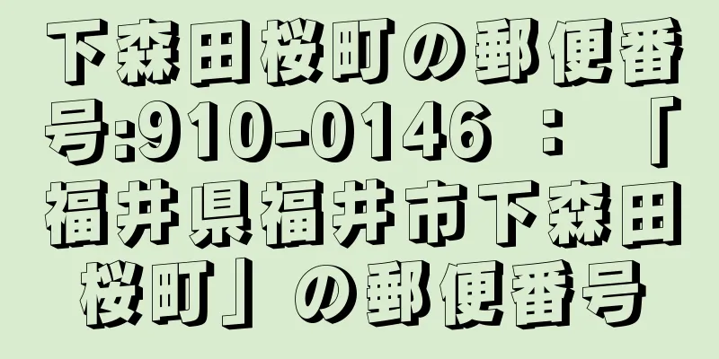 下森田桜町の郵便番号:910-0146 ： 「福井県福井市下森田桜町」の郵便番号