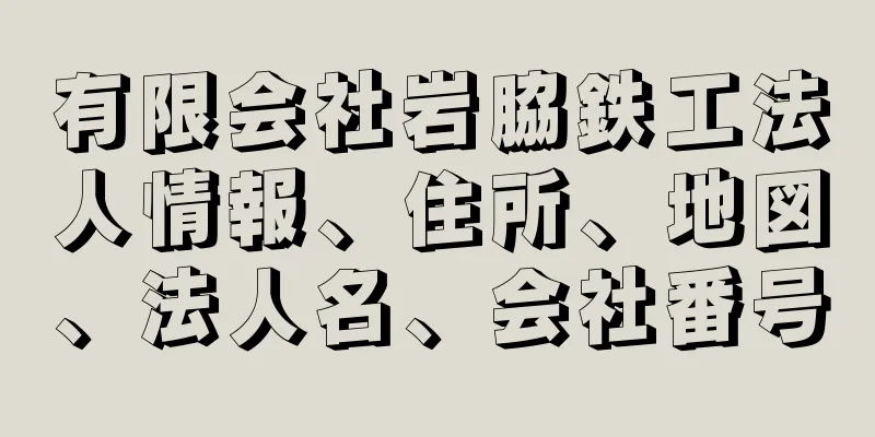 有限会社岩脇鉄工法人情報、住所、地図、法人名、会社番号