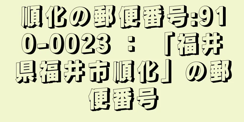 順化の郵便番号:910-0023 ： 「福井県福井市順化」の郵便番号