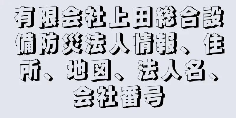 有限会社上田総合設備防災法人情報、住所、地図、法人名、会社番号