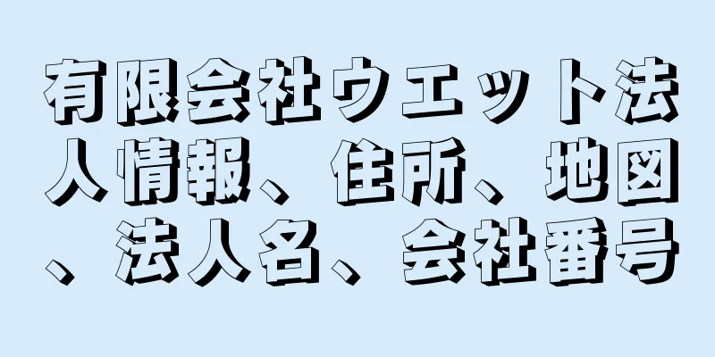 有限会社ウエット法人情報、住所、地図、法人名、会社番号