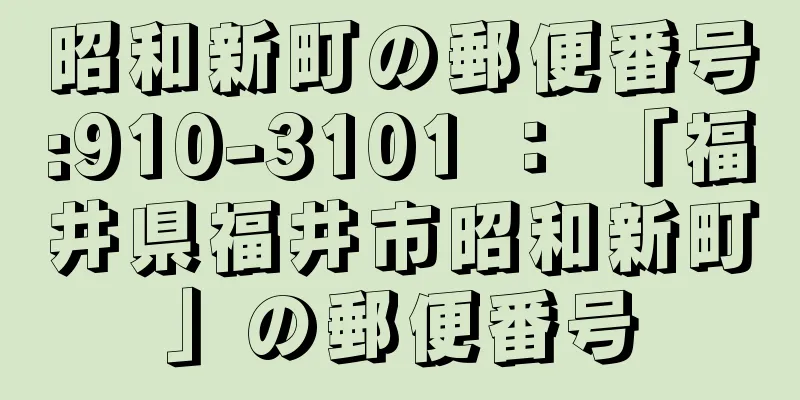 昭和新町の郵便番号:910-3101 ： 「福井県福井市昭和新町」の郵便番号