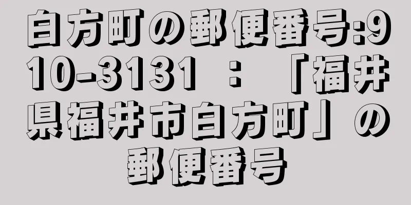 白方町の郵便番号:910-3131 ： 「福井県福井市白方町」の郵便番号