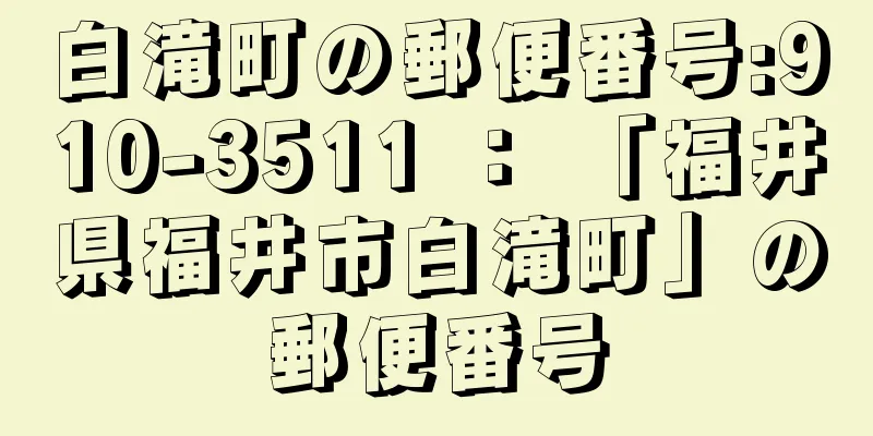 白滝町の郵便番号:910-3511 ： 「福井県福井市白滝町」の郵便番号