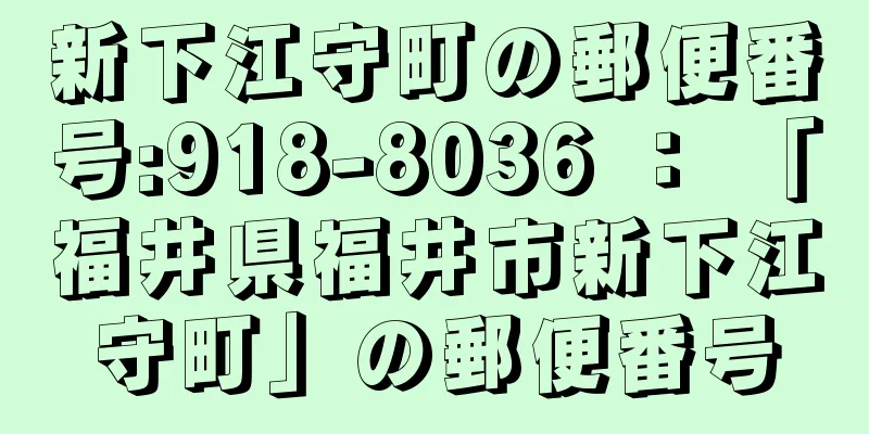 新下江守町の郵便番号:918-8036 ： 「福井県福井市新下江守町」の郵便番号