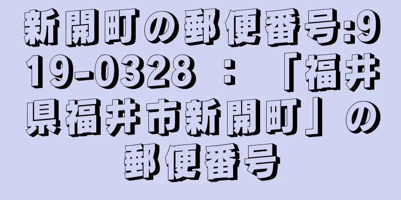 新開町の郵便番号:919-0328 ： 「福井県福井市新開町」の郵便番号