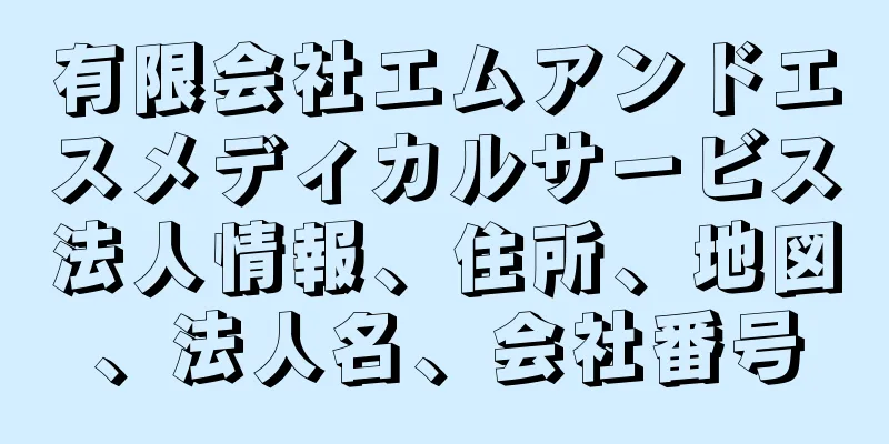 有限会社エムアンドエスメディカルサービス法人情報、住所、地図、法人名、会社番号