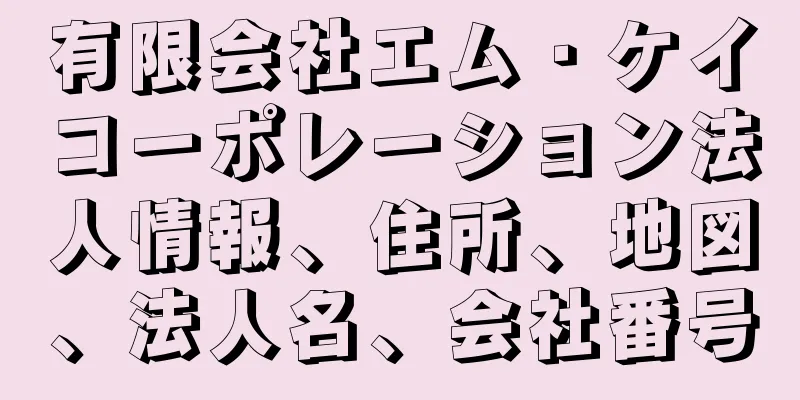 有限会社エム・ケイコーポレーション法人情報、住所、地図、法人名、会社番号